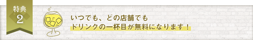 ドリンクの一杯目が無料になる！