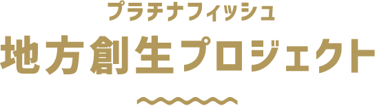 プラチナフィッシュ地方創生プロジェクト